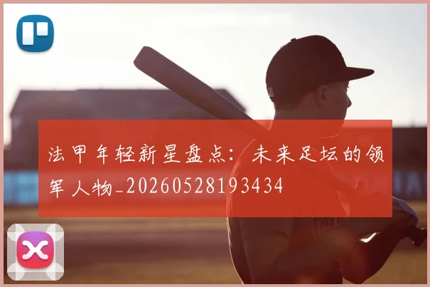 法甲年轻新星盘点：未来足坛的领军人物_20260528193434