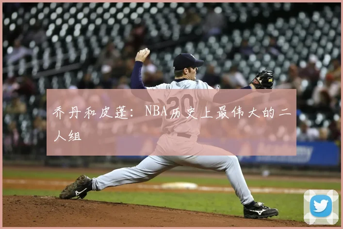 乔丹和皮蓬：NBA历史上最伟大的二人组