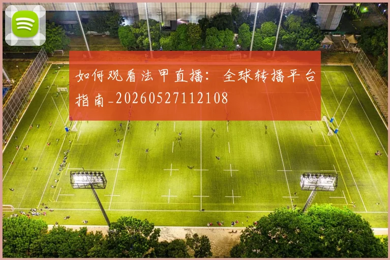 如何观看法甲直播：全球转播平台指南_20260527112108