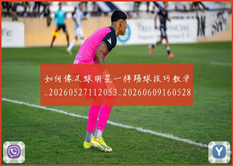如何像足球明星一样踢球技巧教学_20260527112053_20260609160528