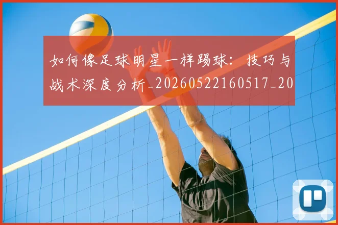 如何像足球明星一样踢球：技巧与战术深度分析_20260522160517_20260609160545