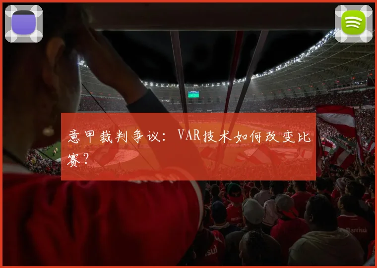 意甲裁判争议：VAR技术如何改变比赛？