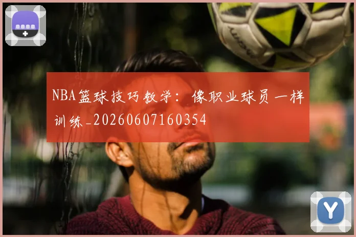 NBA篮球技巧教学：像职业球员一样训练_20260607160354