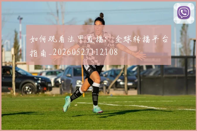 如何观看法甲直播：全球转播平台指南_20260527112108