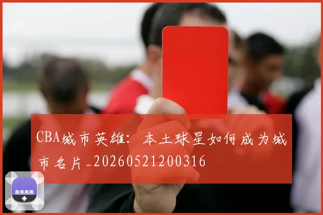 CBA城市英雄:本土球星如何成为城市名片_20260521200316