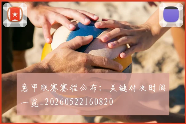 意甲联赛赛程公布：关键对决时间一览_20260522160820