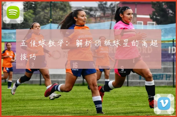 五佳球教学:解析顶级球星的高超技巧