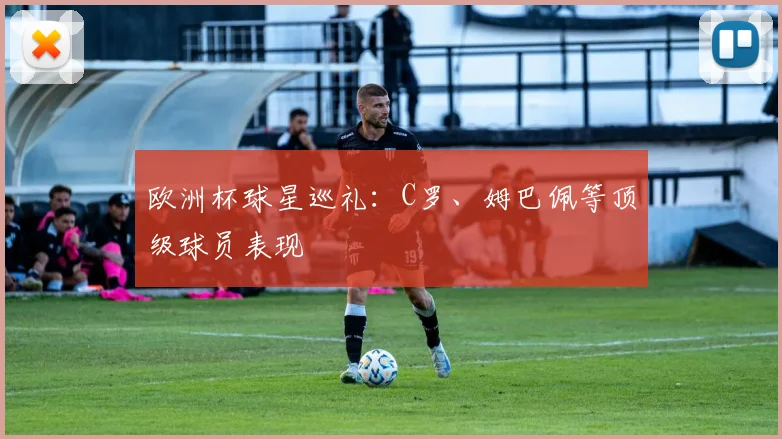 欧洲杯球星巡礼:C罗、姆巴佩等顶级球员表现